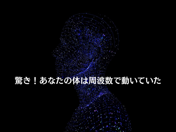 驚き!あなたの体は周波数で動いていた
