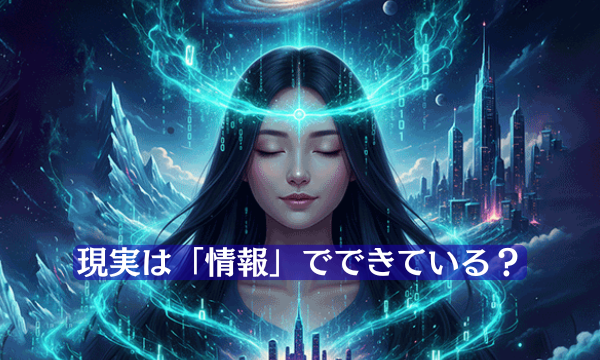 【あなたの「意識」が創る世界】現実は「情報」でできている？
