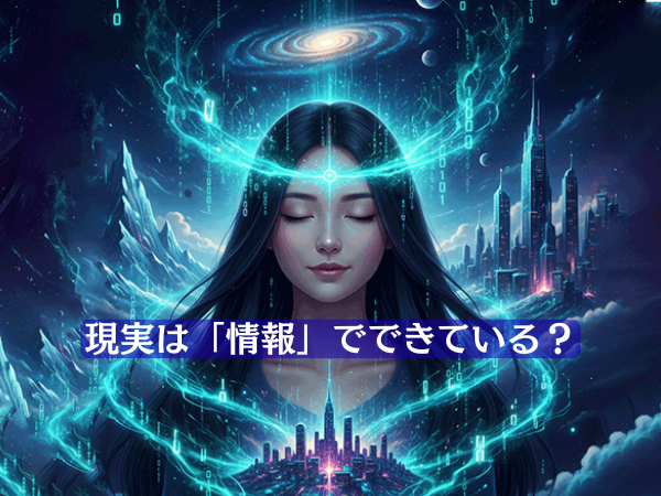 【あなたの「意識」が創る世界】現実は「情報」でできている?